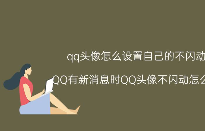 qq头像怎么设置自己的不闪动 QQ有新消息时QQ头像不闪动怎么办？